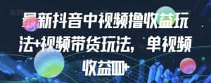 最新抖音中视频撸收益玩法+视频带货，单视频收益1000+-优优云创网