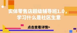 实体零售店超级辅导班1.0,学习什么是社区生意-优优云创网