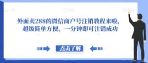 外面卖288的微信商户号注销教程来啦，超级简单方便，一分钟即可注销成功【揭秘】-优优云创网