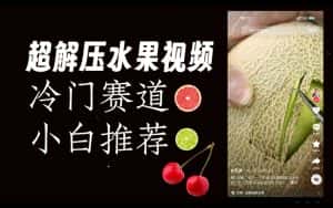 超冷门抖音赛道,水果解压视频0风险,非常容易爆火【揭秘】-优优云创网