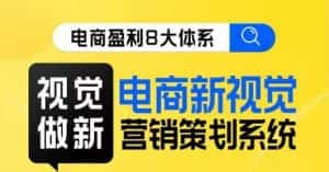 8大体系视觉篇·视觉做新,电商新视觉营销策划系统课-优优云创网