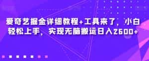 爱奇艺掘金详细教程+工具来了，小白轻松上手，实现无脑搬运日入2600+-优优云创网
