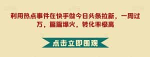 利用热点事件在快手做今日头条拉新,一周过万,篇篇爆火,转化率极高【揭秘】-优优云创网