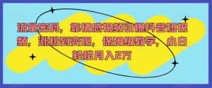 流量密码，靠情感视频引爆抖音短视频，涨粉到变现，保姆级教学，小白轻松月入2万【揭秘】-优优云创网