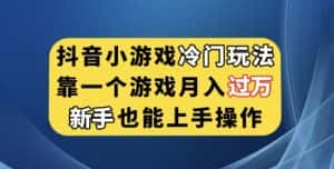 抖音小游戏冷门玩法，靠一个游戏月入过万，新手也能轻松上手【揭秘】-优优云创网