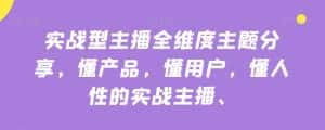 实战型主播全维度主题分享,懂产品,懂用户,懂人性的实战主播-优优云创网