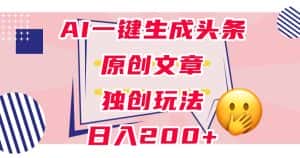 利用AI一键生成头条原创文章,0粉丝即可变现,稳定日入200+【揭秘】-优优云创网