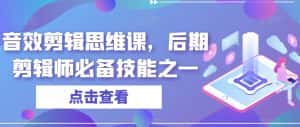 音效剪辑思维课，后期剪辑师必备技能之一-优优云创网