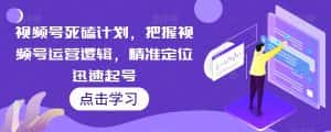 视频号死磕计划，把握视频号运营逻辑，精准定位迅速起号-优优云创网