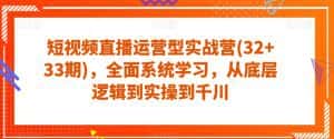 短视频直播运营型实战营(32+33期),全面系统学习,从底层逻辑到实操到千川-优优云创网