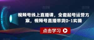 视频号线上直播课,全套起号运营方案,视频号直播带货0-1实操-优优云创网
