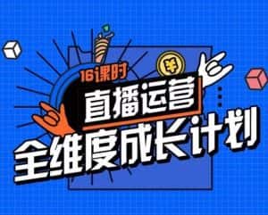 直播运营全维度成长计划,16课时精细化直播间运营策略拆解零基础运营成长-优优云创网
