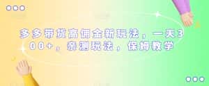 多多带货高佣金新玩法，一天300+，亲测玩法，保姆教学-优优云创网
