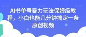 AI书单号暴力玩法保姆级教程,小白也能几分钟搞定一条原创视频【揭秘】-优优云创网