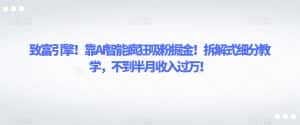 致富引擎!靠AI智能疯狂吸粉掘金!拆解式细分教学,不到半月收入过万【揭秘】-优优云创网