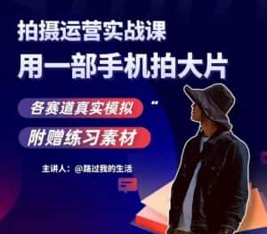 手机拍摄运营实战课,用一部手机拍大片,各赛道真实模拟-优优云创网