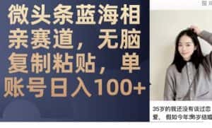 微头条蓝海相亲赛道,无脑复制粘贴,单账号日入100+-优优云创网