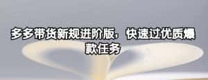 多多带货新规进阶版,快速过优质爆款任务-优优云创网