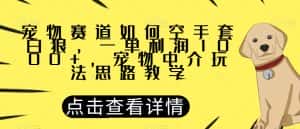 宠物赛道如何空手套白狼，一单利润1000+，宠物中介玩法思路教学【揭秘】-优优云创网