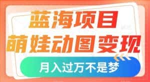蓝海项目,萌娃动图变现,几分钟一个视频,小白也可直接入手,月入1w+【揭秘】-优优云创网