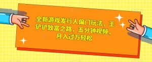 全新游戏发行人偏门玩法,王铲铲致富之路,五分钟视频,月入过万轻松【揭秘】-优优云创网