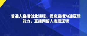 普通人直播创业课程，提高直播沟通逻辑能力，直播间留人底层逻辑-优优云创网