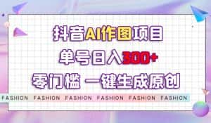抖音AI作图项目，0门槛单号日入300+，一键生成原创图文【揭秘】-优优云创网