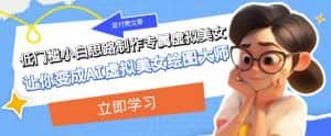 某公众号付费文章:低门槛小白思路制作专属虚拟美女让你变成AI虚拟美女绘图大师-优优云创网