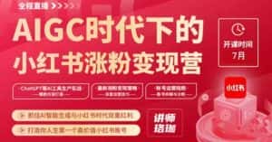 AIGC时代下的小红书涨粉变现训练营,抓住AI智能生成与小红书时代双重红利,打造你人生第一个高价值小红书账号-优优云创网