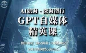 AI航海·深海潜行,GPT自媒体精英课,全网首创调教心流法3.0-优优云创网