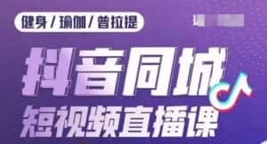 健身行业抖音同城短视频直播课,通过抖音低成本获客提升业绩,门店标准化流程承接流量-优优云创网