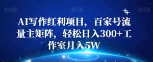 AI写作红利项目，百家号流量主矩阵，轻松日入300+工作室月入5W【揭秘】-优优云创网