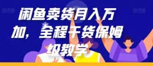 闲鱼卖货月入万加，全程干货保姆级教学【揭秘】-优优云创网