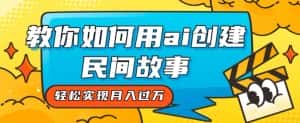 全新思路，教你如何用ai创建民间故事，轻松实现月入过万【揭秘】-优优云创网
