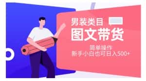 男装类目图文带货,简单操作,新手小白也可日入500+【揭秘】-优优云创网