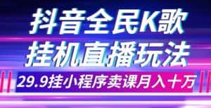 抖音全民K歌直播不露脸玩法,29.9挂小程序卖课月入10万-优优云创网