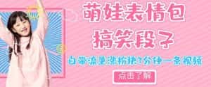 最新热门项目萌娃表情搞笑段子,自带流量涨粉快3分钟一条视频,小白也可轻松日赚300+-优优云创网