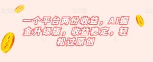一个平台两份收益,AI掘金升级版,收益稳定,轻松过原创【揭秘】-优优云创网