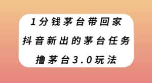 1分钱茅台带回家,抖音新出的茅台任务,撸茅台3.0玩法【揭秘】-优优云创网