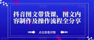 抖音图文带货课,图文内容制作及操作流程全分享-优优云创网