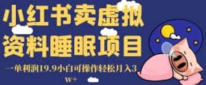 小红书卖虚拟资料睡眠项目,一单利润19.9小白可操作轻松月入3w+【揭秘】-优优云创网