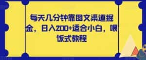 每天几分钟靠图文渠道掘金,日入200+适合小白,喂饭式教程【揭秘】-优优云创网