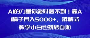 AI的力量你绝对想不到!靠AI稿子月入5000+,拆解式教学小白也玩转自如【揭秘】-优优云创网