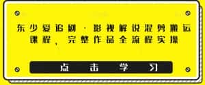 东少爱追剧·影视解说混剪搬运课程,完整作品全流程实操-优优云创网