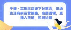 子谦·本地生活线下分享会,本地生活商家运营策略,底层逻辑,直播人货场,私域运营-优优云创网