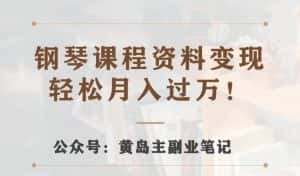 黄岛主·钢琴课程资料变现分享课,视频版一条龙实操玩法分享给你-优优云创网
