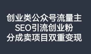 创业类公众号流量主,SEO引流创业粉,分成卖项目双重变现【揭秘】-优优云创网