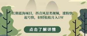 长期蓝海项目，抖音风景类视频，涨粉快，起号快，轻轻松松月入1W【揭秘】-优优云创网