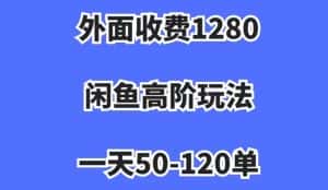 外面收费1280,闲鱼高阶玩法,一天50-120单,市场需求大,日入1000+【揭秘】-优优云创网