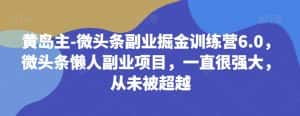 黄岛主-微头条副业掘金训练营6.0，微头条懒人副业项目，一直很强大，从未被超越-优优云创网